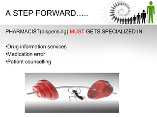 A STEP FORWARD…..
PHARMACIST(dispensing) MUST GETS SPECIALIZED IN;
•Drug information services
•Medication error
•Patient counselling

 