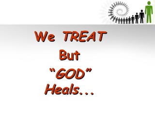 We TREAT
But
“GOD”
Heals...

 