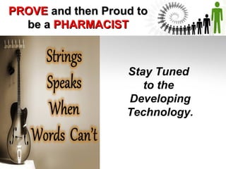 PROVE and then Proud to
be a PHARMACIST

Stay Tuned
to the
Developing
Technology.

 