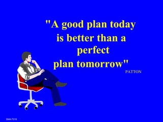SMA-T019
"A good plan today
is better than a
perfect
plan tomorrow"
PATTON
 