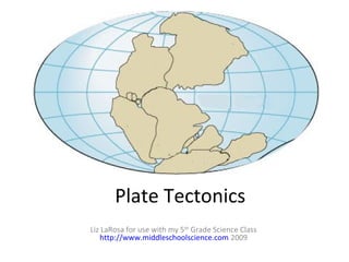 Plate Tectonics 
Liz LaRosa for use with my 5th Grade Science Class 
http://www.middleschoolscience.com 2009 
 