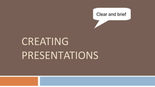 CREATING
PRESENTATIONS
Clear and brief
 