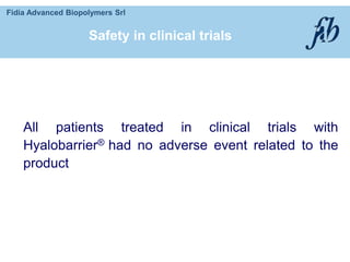 Fidia Advanced Biopolymers Srl
All patients treated in clinical trials with
Hyalobarrier® had no adverse event related to the
product
Safety in clinical trials
 