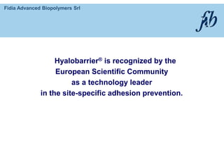 Fidia Advanced Biopolymers Srl
Hyalobarrier® is recognized by the
European Scientific Community
as a technology leader
in the site-specific adhesion prevention.
 