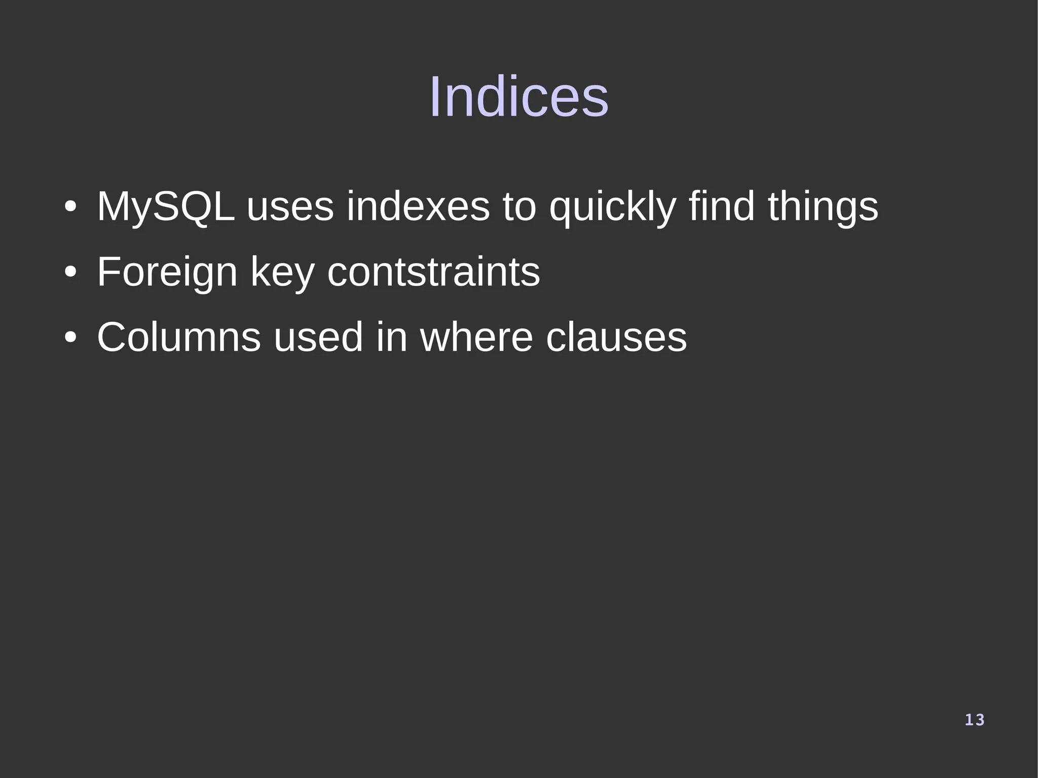 13
Indices
● MySQL uses indexes to quickly find things
● Foreign key contstraints
● Columns used in where clauses
 
