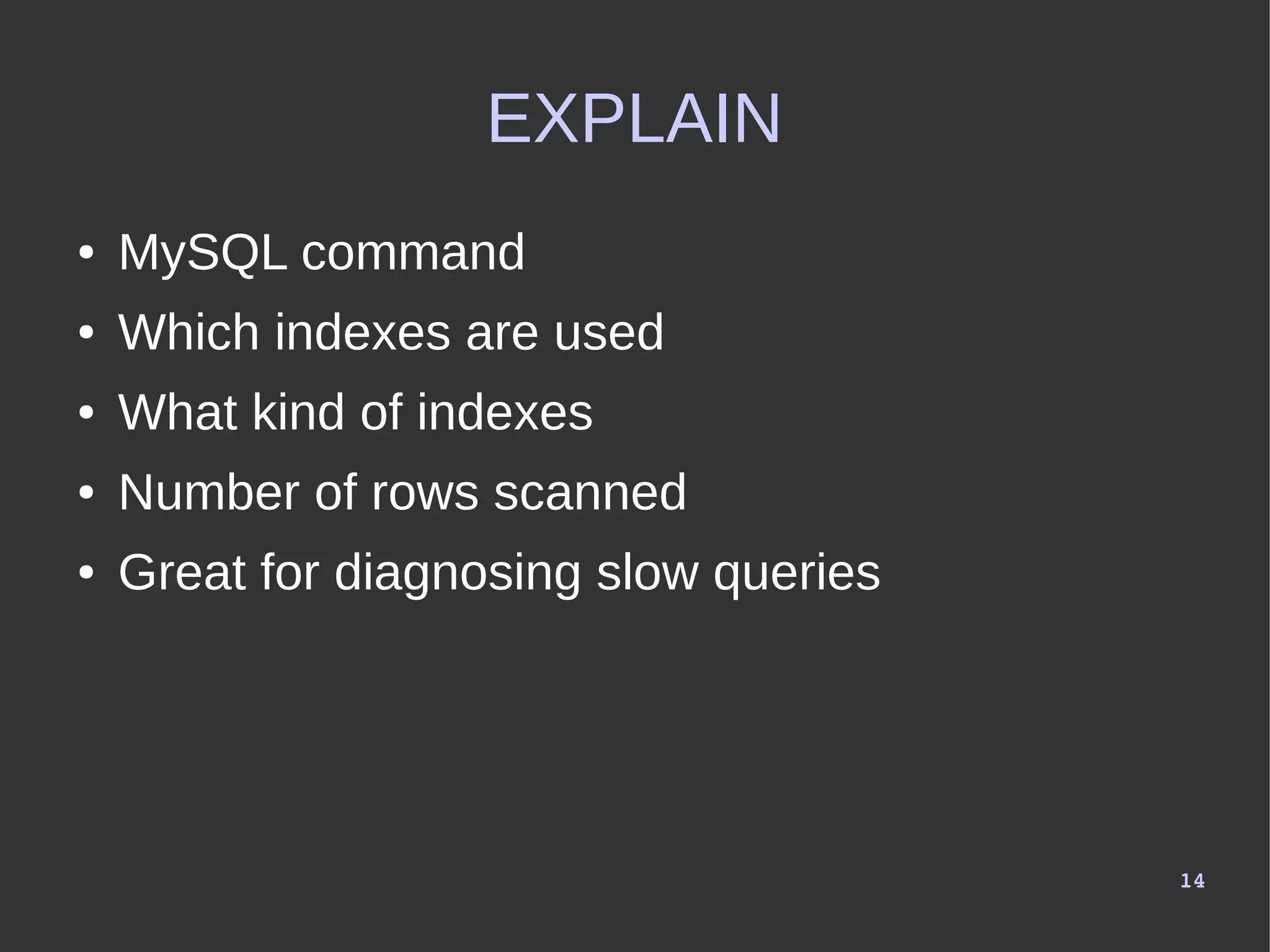 14
EXPLAIN
● MySQL command
● Which indexes are used
● What kind of indexes
● Number of rows scanned
● Great for diagnosing slow queries
 