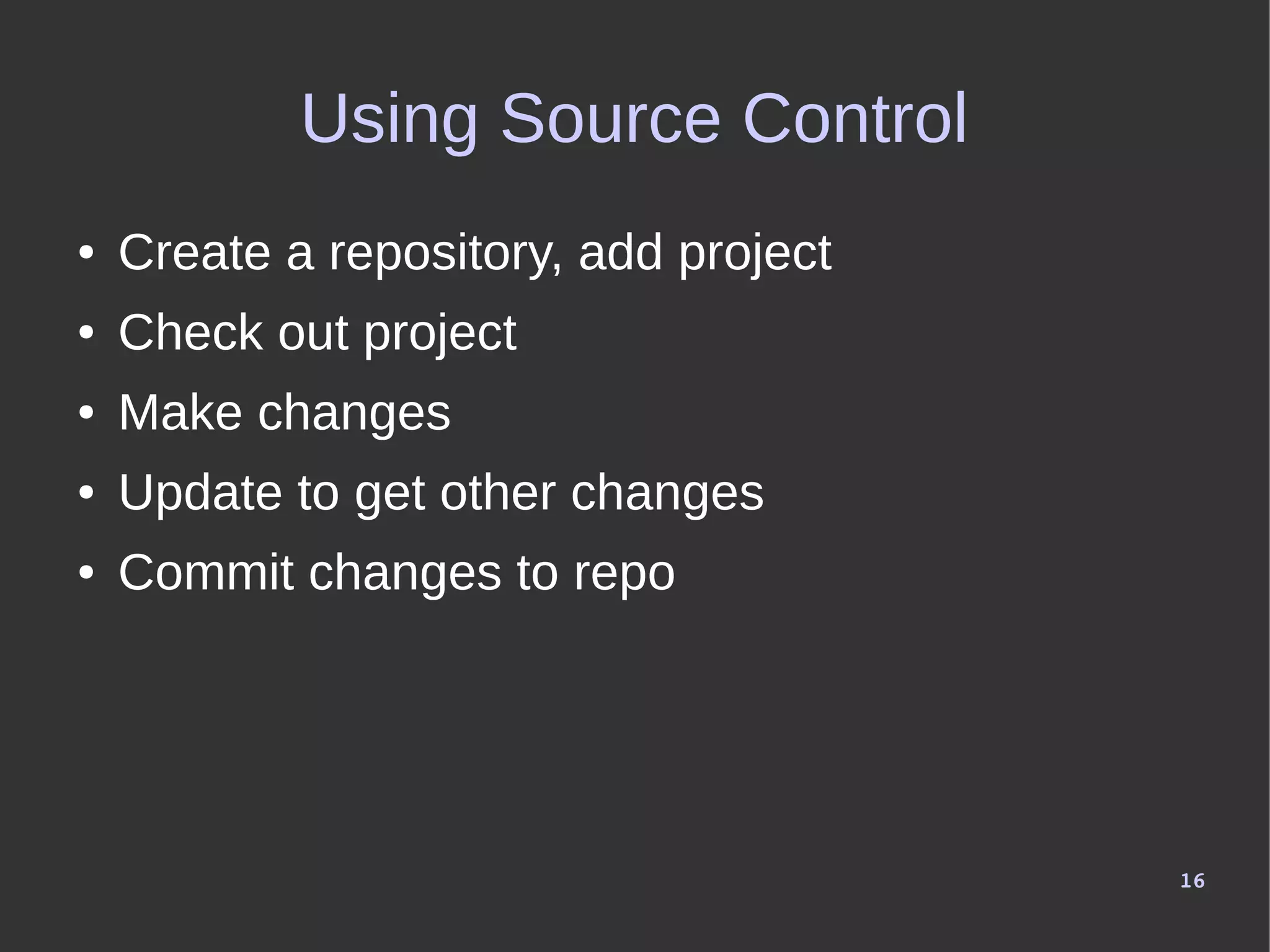 16
Using Source Control
● Create a repository, add project
● Check out project
● Make changes
● Update to get other changes
● Commit changes to repo
 