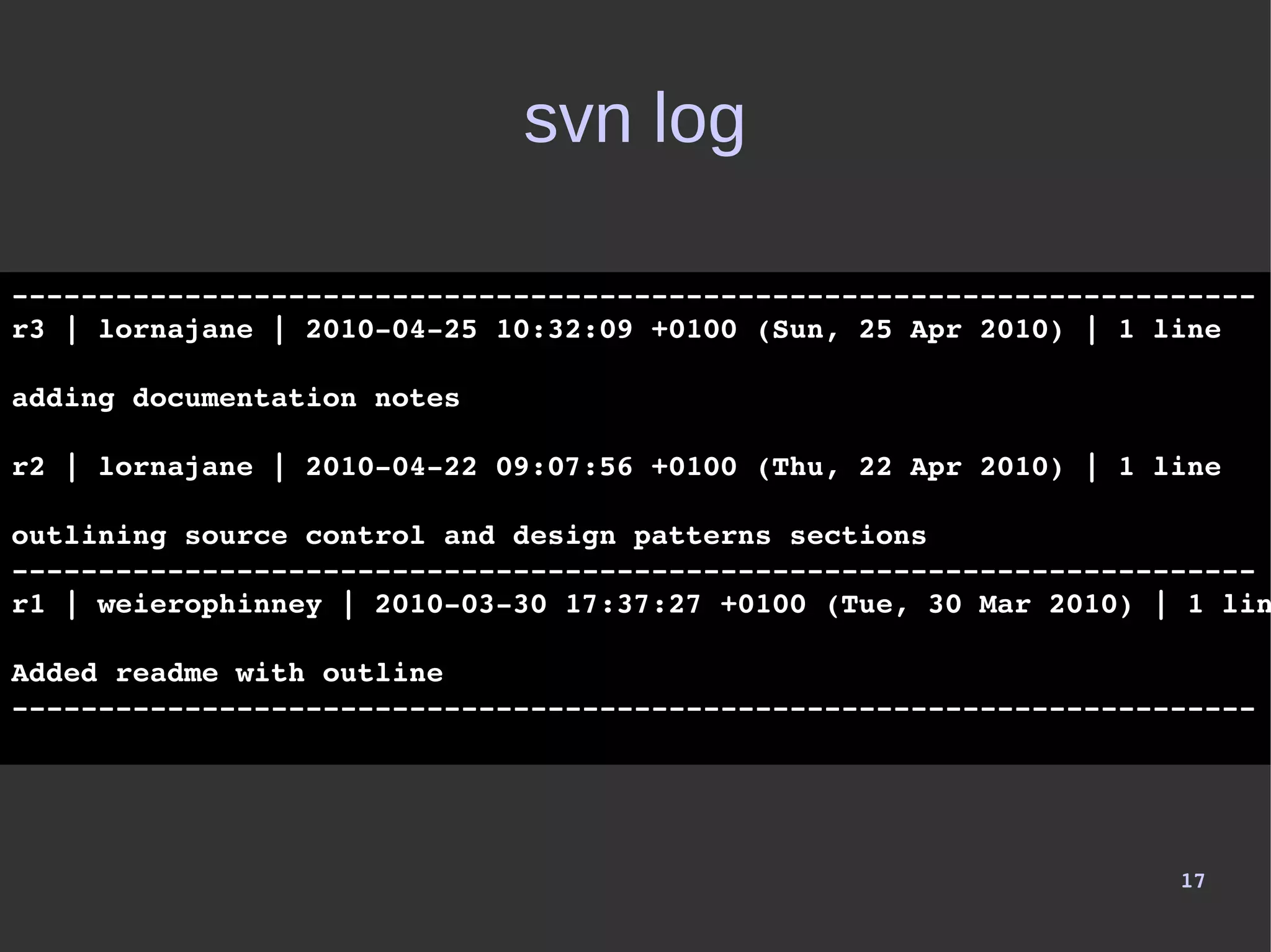 17
svn log
­­­­­­­­­­­­­­­­­­­­­­­­­­­­­­­­­­­­­­­­­­­­­­­­­­­­­­­­­­­­­­­­­­­­­­­­
r3 | lornajane | 2010­04­25 10:32:09 +0100 (Sun, 25 Apr 2010) | 1 line
adding documentation notes
­­­­­­­­­­­­­­­­­­­­­­­­­­­­­­­­­­­­­­­­­­­­­­­­­­­­­­­­­­­­­­­­­­­­­­­­
r2 | lornajane | 2010­04­22 09:07:56 +0100 (Thu, 22 Apr 2010) | 1 line
outlining source control and design patterns sections
­­­­­­­­­­­­­­­­­­­­­­­­­­­­­­­­­­­­­­­­­­­­­­­­­­­­­­­­­­­­­­­­­­­­­­­­
r1 | weierophinney | 2010­03­30 17:37:27 +0100 (Tue, 30 Mar 2010) | 1 lin
Added readme with outline
­­­­­­­­­­­­­­­­­­­­­­­­­­­­­­­­­­­­­­­­­­­­­­­­­­­­­­­­­­­­­­­­­­­­­­­­
 