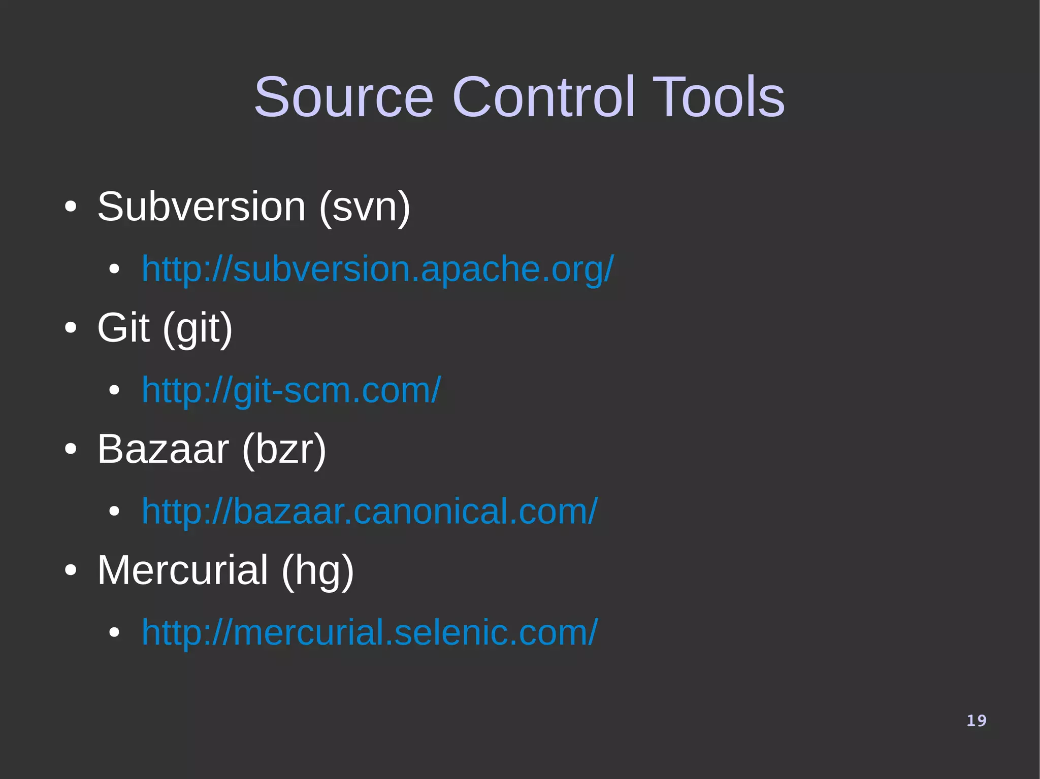 19
Source Control Tools
● Subversion (svn)
● http://subversion.apache.org/
● Git (git)
● http://git-scm.com/
● Bazaar (bzr)
● http://bazaar.canonical.com/
● Mercurial (hg)
● http://mercurial.selenic.com/
 