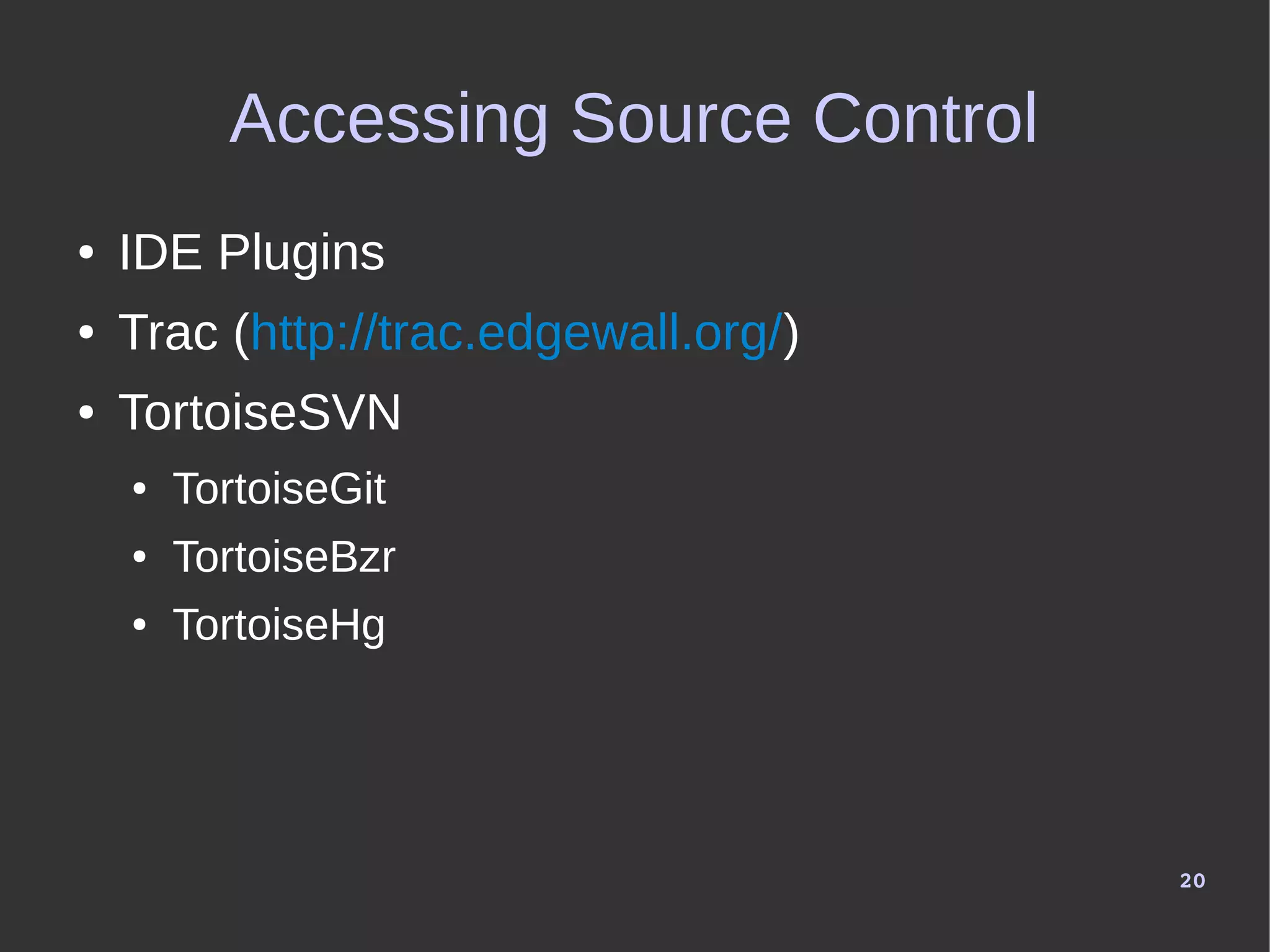 20
Accessing Source Control
● IDE Plugins
● Trac (http://trac.edgewall.org/)
● TortoiseSVN
● TortoiseGit
● TortoiseBzr
● TortoiseHg
 