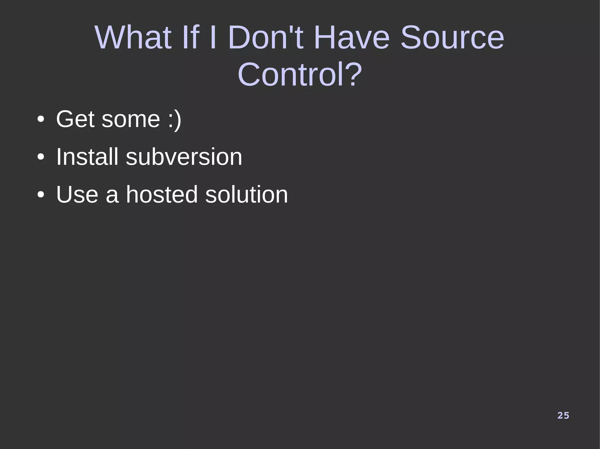25
What If I Don't Have Source
Control?
● Get some :)
● Install subversion
● Use a hosted solution
 