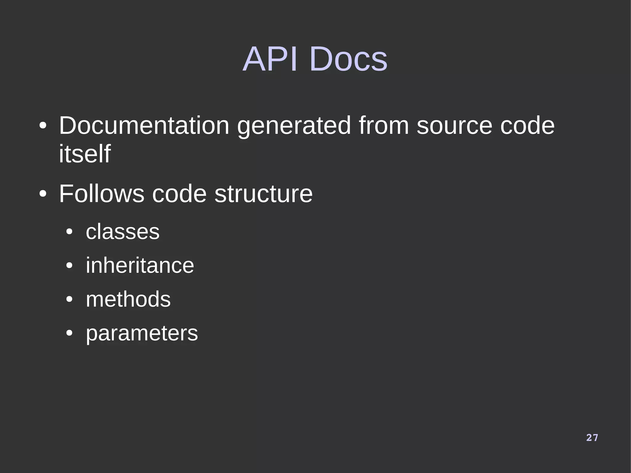 27
API Docs
● Documentation generated from source code
itself
● Follows code structure
● classes
● inheritance
● methods
● parameters
 