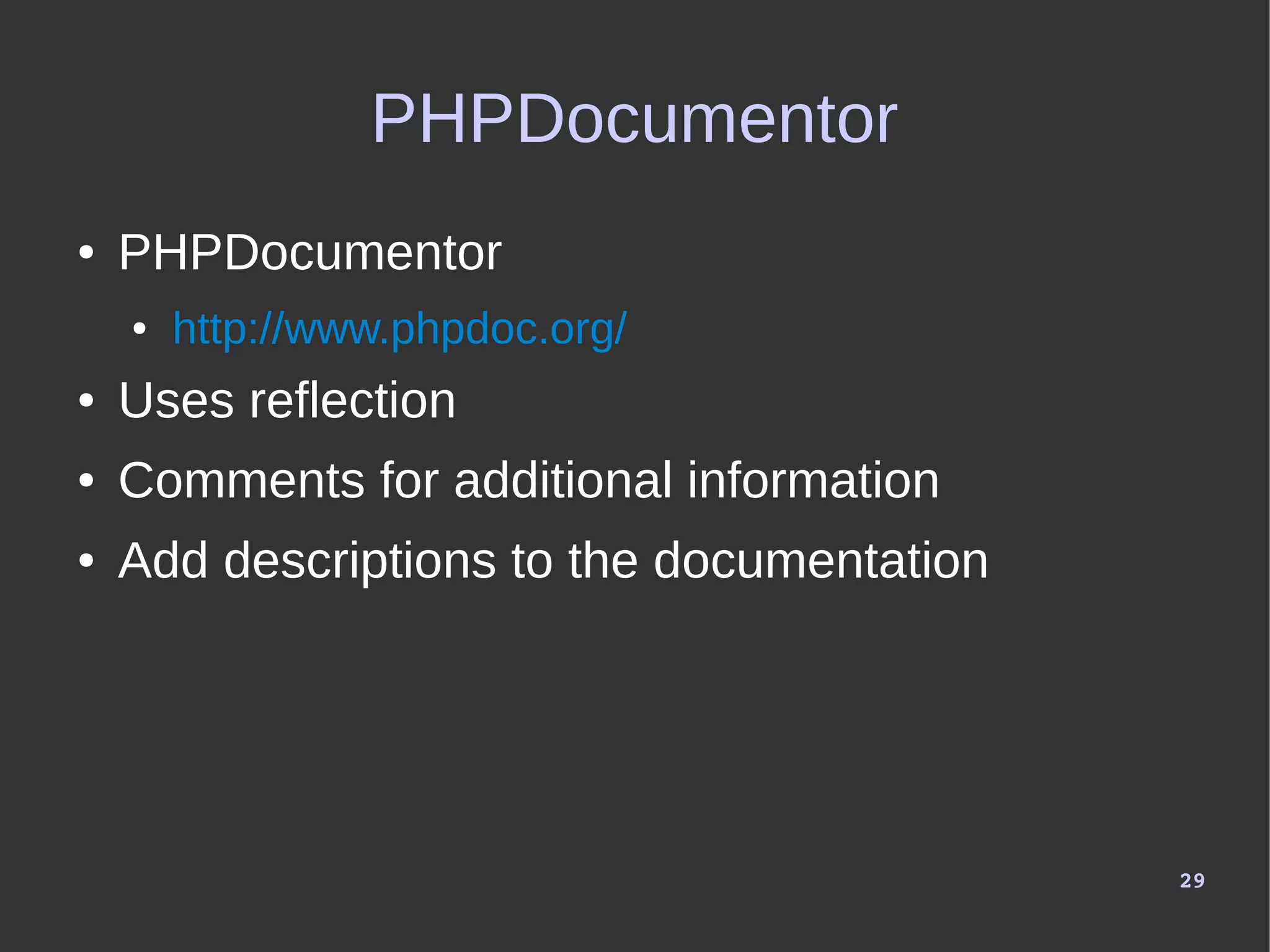 29
PHPDocumentor
● PHPDocumentor
● http://www.phpdoc.org/
● Uses reflection
● Comments for additional information
● Add descriptions to the documentation
 