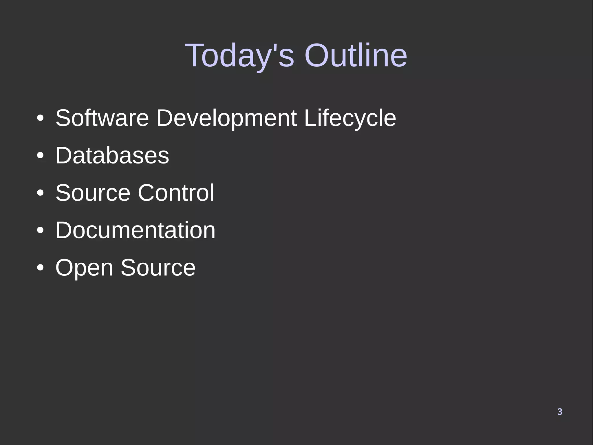 3
Today's Outline
● Software Development Lifecycle
● Databases
● Source Control
● Documentation
● Open Source
 