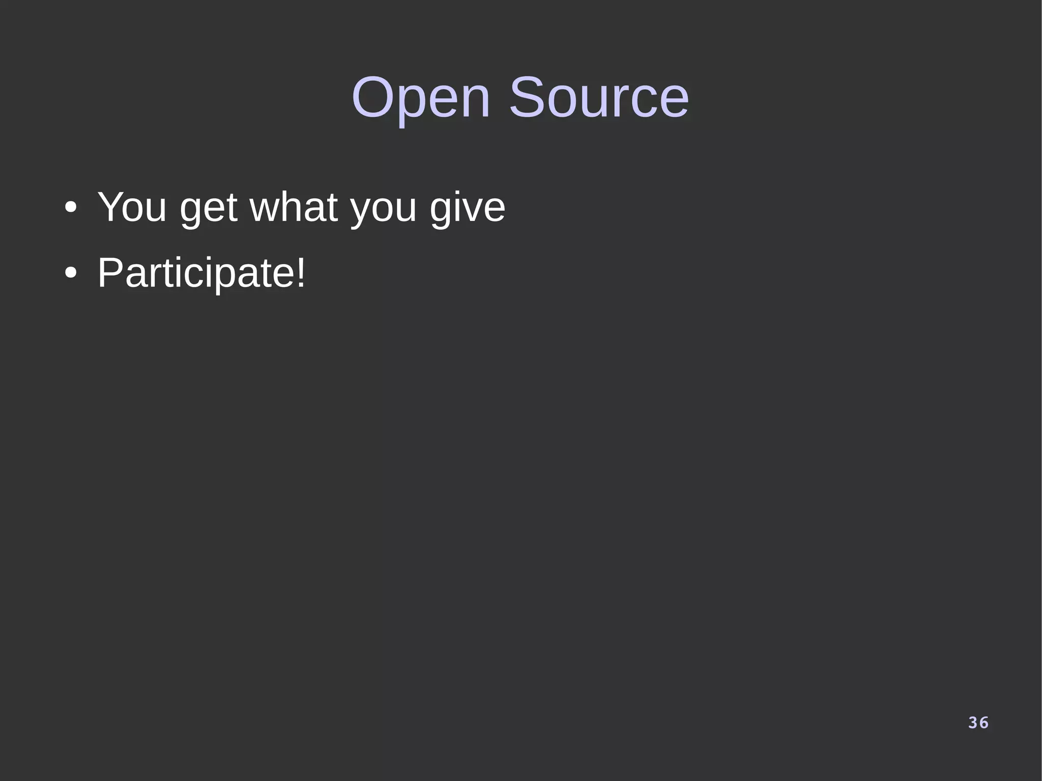 36
Open Source
● You get what you give
● Participate!
 