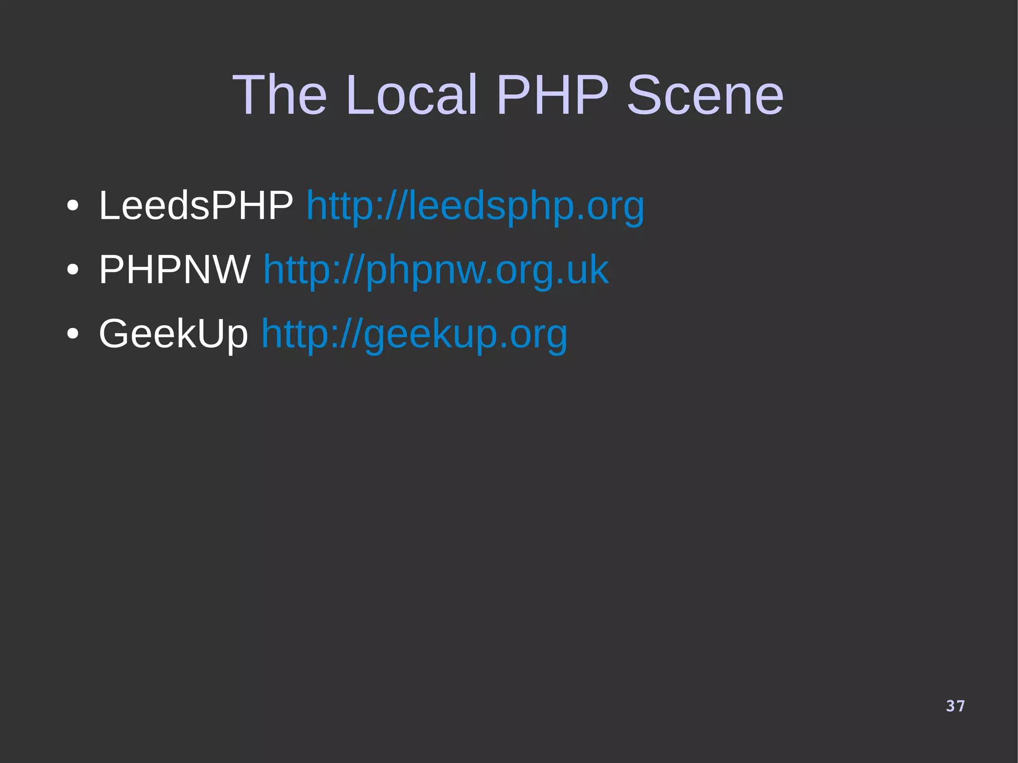 37
The Local PHP Scene
● LeedsPHP http://leedsphp.org
● PHPNW http://phpnw.org.uk
● GeekUp http://geekup.org
 