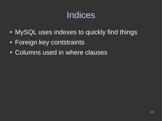 13
Indices
● MySQL uses indexes to quickly find things
● Foreign key contstraints
● Columns used in where clauses
 