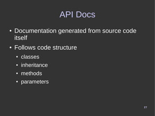 27
API Docs
● Documentation generated from source code
itself
● Follows code structure
● classes
● inheritance
● methods
●...