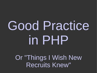 Good Practice in PHP Or &quot;Things I Wish New Recruits Knew&quot; 