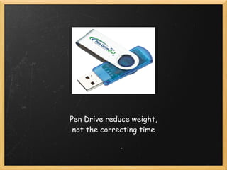 Pen Drive reduce weight, 
 not the correcting time
 