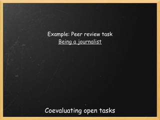 Example: Peer review task
   Being a journalist




Coevaluating open tasks
 
