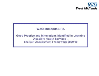 West Midlands SHA

Good Practice and Innovations Identified in Learning
            Disability Health Services –
     The Self Assessment Framework 2009/10
 