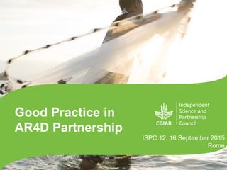 Good Practice in
AR4D Partnership
ISPC 12, 16 September 2015
Rome
 