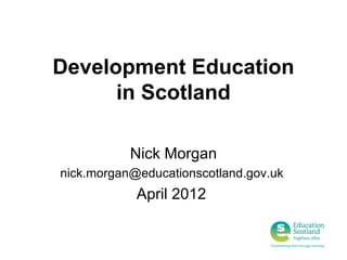 Development Education
      in Scotland

           Nick Morgan
nick.morgan@educationscotland.gov.uk
            April 2012
 