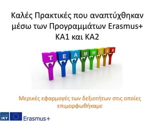 Καλές Πρακτικές που αναπτύχθηκαν
μέσω των Προγραμμάτων Erasmus+
KA1 και ΚΑ2
Μερικές εφαρμογές των δεξιοτήτων στις οποίες
επιμορφωθήκαμε
 