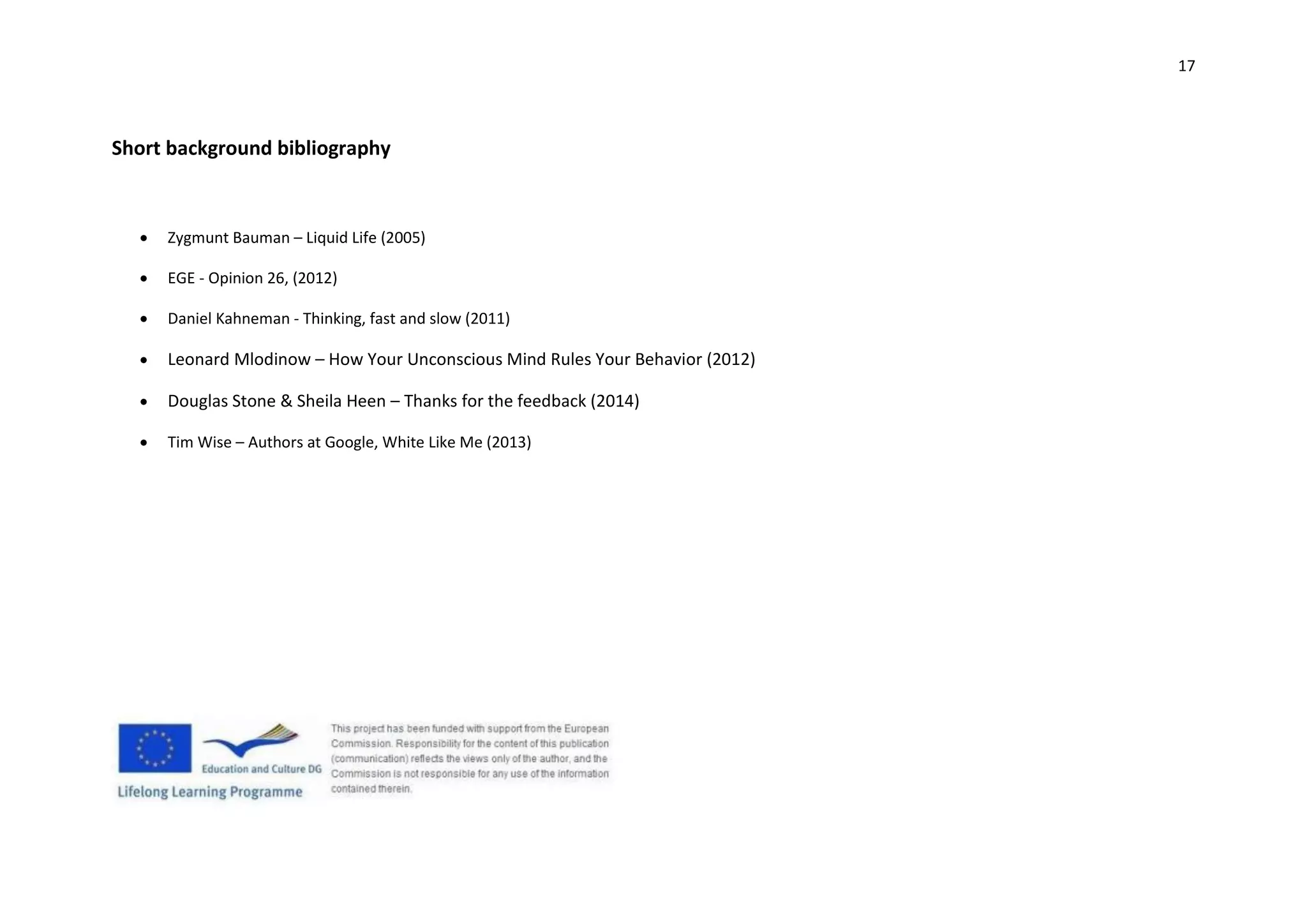 17
Short background bibliography
 Zygmunt Bauman – Liquid Life (2005)
 EGE - Opinion 26, (2012)
 Daniel Kahneman - Thinking, fast and slow (2011)
 Leonard Mlodinow – How Your Unconscious Mind Rules Your Behavior (2012)
 Douglas Stone & Sheila Heen – Thanks for the feedback (2014)
 Tim Wise – Authors at Google, White Like Me (2013)
 