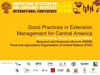 Good Practices in Extension Management for Central America John Preissing, Senior Extension Officer Research and Extension Branch (OEKR) Food and Agriculture Organization of United Nations (FAO) 