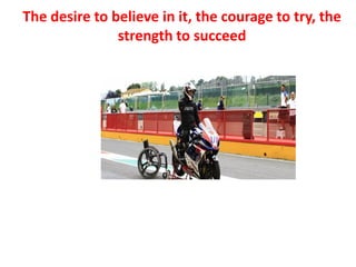 The desire to believe in it, the courage to try, the
strength to succeed
 
