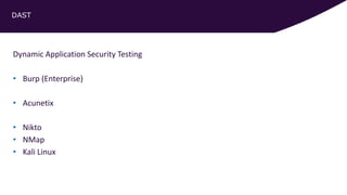 DAST
Dynamic Application Security Testing
• Burp (Enterprise)
• Acunetix
• Nikto
• NMap
• Kali Linux
 