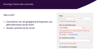 Onveilige Client-side controles
Wat is het?
• Controleren van de geldigheid of beperken van
gebruikersinput op de client
• Zonder controle op de server
 