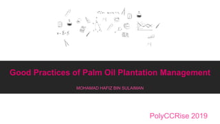 Good Practices of Palm Oil Plantation Management
MOHAMAD HAFIZ BIN SULAIMAN
PolyCCRise 2019
 