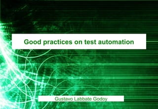 Good practices on test automation
Gustavo Labbate Godoy
 