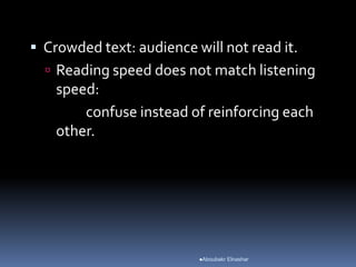  Crowded text: audience will not read it.
 Reading speed does not match listening
speed:
confuse instead of reinforcing each
other.
Aboubakr Elnashar
 