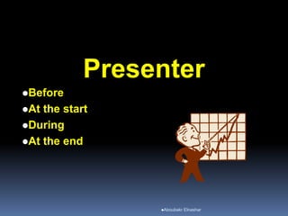 Presenter
Before
At the start
During
At the end
Aboubakr Elnashar
 