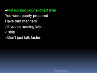 Not exceed your allotted time
You were poorly prepared
Have bad manners
If you’re running late:
 skip
Don’t just talk faster!
Aboubakr Elnashar
 