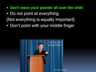  Don’t wave your pointer all over the slide
 Do not point at everything
{Not everything is equally important}
 Don’t point with your middle finger
Aboubakr Elnashar
 