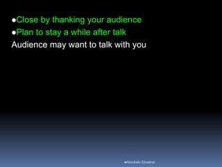 Close by thanking your audience
Plan to stay a while after talk
Audience may want to talk with you
Aboubakr Elnashar
 
