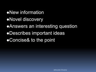 New information
Novel discovery
Answers an interesting question
Describes important ideas
Concise& to the point
Aboubakr Elnashar
 