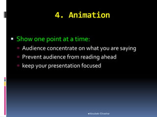 4. Animation
 Show one point at a time:
 Audience concentrate on what you are saying
 Prevent audience from reading ahead
 keep your presentation focused
Aboubakr Elnashar
 