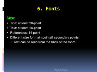 6. Fonts
Size:
 Title: at least 28-point.
 Text: at least 18-point
 References: 14-point
 Different size for main points& secondary points
 Text can be read from the back of the room.
Aboubakr Elnashar
 