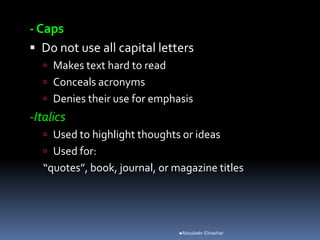- Caps
 Do not use all capital letters
 Makes text hard to read
 Conceals acronyms
 Denies their use for emphasis
-Italics
 Used to highlight thoughts or ideas
 Used for:
“quotes”, book, journal, or magazine titles
Aboubakr Elnashar
 