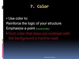 7. Color
 Use color to:
Reinforce the logic of your structure
Emphasize a point (occasionally)
 Font color that does not contrast with
the background is hard to read
Aboubakr Elnashar
 