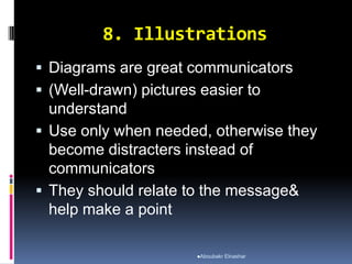 8. Illustrations
 Diagrams are great communicators
 (Well-drawn) pictures easier to
understand
 Use only when needed, otherwise they
become distracters instead of
communicators
 They should relate to the message&
help make a point
Aboubakr Elnashar
 