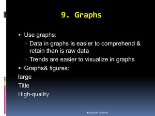 9. Graphs
 Use graphs:
 Data in graphs is easier to comprehend &
retain than is raw data
 Trends are easier to visualize in graphs
 Graphs& figures:
large
Title
High-quality
Aboubakr Elnashar
 