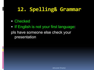 12. Spelling& Grammar
 Checked
 If English is not your first language:
pls have someone else check your
presentation
Aboubakr Elnashar
 
