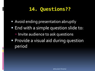14. Questions??
 Avoid ending presentation abruptly
 End with a simple question slide to:
 Invite audience to ask questions
 Provide a visual aid during question
period
Aboubakr Elnashar
 